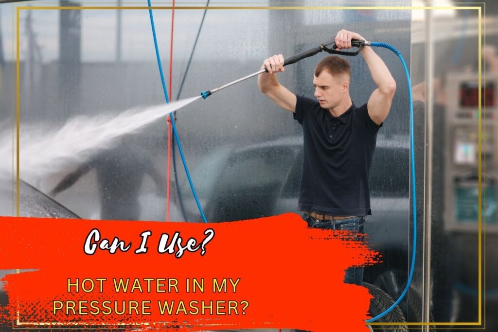 Can I Use Hot Water In My Pressure Washer